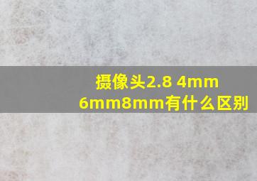 摄像头2.8 4mm6mm8mm有什么区别